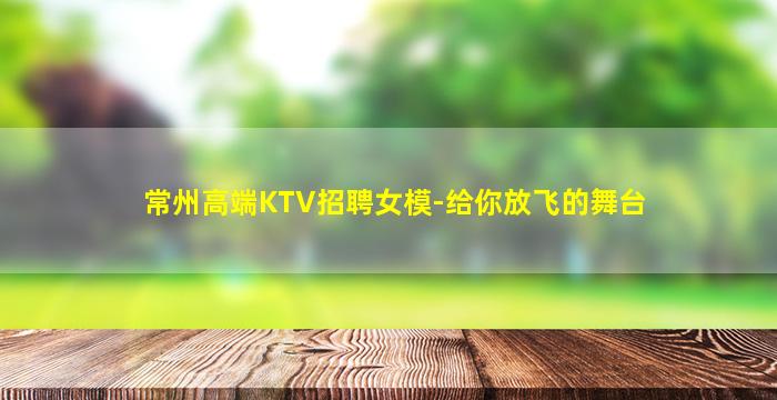 常州高端KTV招聘女模-给你放飞的舞台